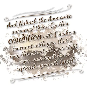 1 Samuel 11:2 – And Nahash the Ammonite answered them, On this condition will I make a covenant with you, that I may thrust out all your right eyes, and lay it for a…