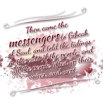 1 Samuel 11:4 – Then came the messengers to Gibeah of Saul, and told the tidings in the ears of the people: and all the people lifted up their voices, and wept.