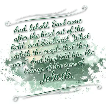 1 Samuel 11:5 – And, behold, Saul came after the herd out of the field; and Saul said, What aileth the people that they weep? And they told him the tidings of the…