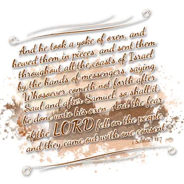 1 Samuel 11:7 – And he took a yoke of oxen, and hewed them in pieces, and sent them throughout all the coasts of Israel by the hands of messengers, saying, Whosoever…