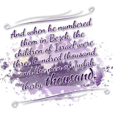 1 Samuel 11:8 – And when he numbered them in Bezek, the children of Israel were three hundred thousand, and the men of Judah thirty thousand.