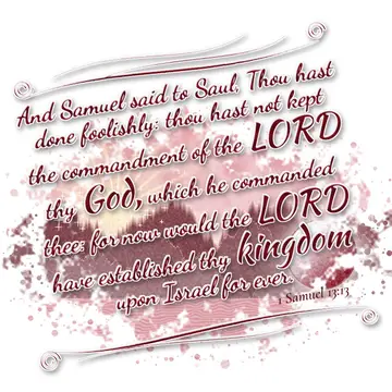 1 Samuel 13:13 – And Samuel said to Saul, Thou hast done foolishly: thou hast not kept the commandment of the LORD thy God, which he commanded thee: for now would the…