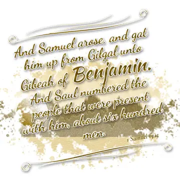 1 Samuel 13:15 – And Samuel arose, and gat him up from Gilgal unto Gibeah of Benjamin. And Saul numbered the people that were present with him, about six hundred men.