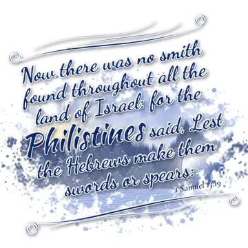 1 Samuel 13:19 – Now there was no smith found throughout all the land of Israel: for the Philistines said, Lest the Hebrews make them swords or spears: