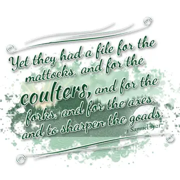 1 Samuel 13:21 – Yet they had a file for the mattocks, and for the coulters, and for the forks, and for the axes, and to sharpen the goads.