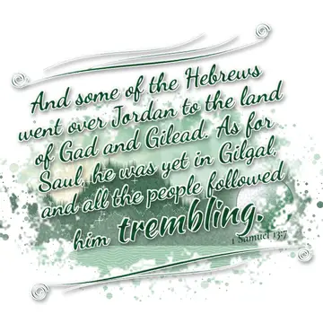 1 Samuel 13:7 – And some of the Hebrews went over Jordan to the land of Gad and Gilead. As for Saul, he was yet in Gilgal, and all the people followed him trembling.