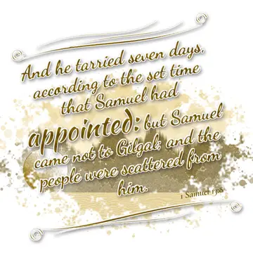 1 Samuel 13:8 – And he tarried seven days, according to the set time that Samuel had appointed: but Samuel came not to Gilgal; and the people were scattered from him.