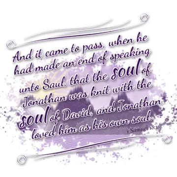 1 Samuel 18:1 – And it came to pass, when he had made an end of speaking unto Saul, that the soul of Jonathan was knit with the soul of David, and Jonathan loved him…
