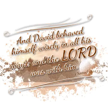 1 Samuel 18:14 – And David behaved himself wisely in all his ways; and the LORD was with him.