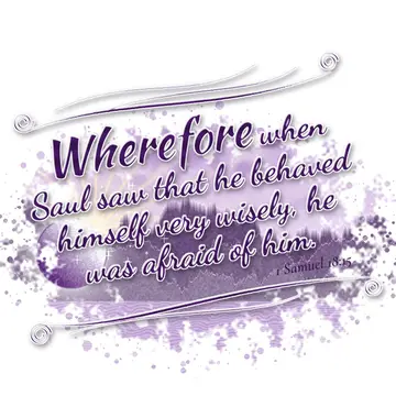 1 Samuel 18:15 – Wherefore when Saul saw that he behaved himself very wisely, he was afraid of him.
