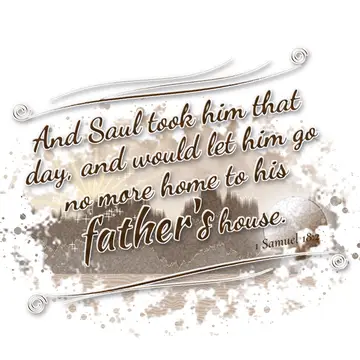 1 Samuel 18:2 – And Saul took him that day, and would let him go no more home to his father's house.