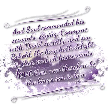 1 Samuel 18:22 – And Saul commanded his servants, saying, Commune with David secretly, and say, Behold, the king hath delight in thee, and all his servants love thee…