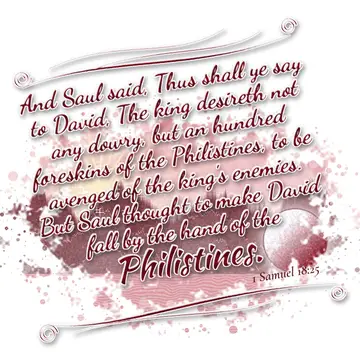 1 Samuel 18:25 – And Saul said, Thus shall ye say to David, The king desireth not any dowry, but an hundred foreskins of the Philistines, to be avenged of the king's…
