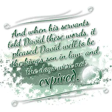 1 Samuel 18:26 – And when his servants told David these words, it pleased David well to be the king's son in law: and the days were not expired.