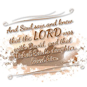 1 Samuel 18:28 – And Saul saw and knew that the LORD was with David, and that Michal Saul's daughter loved him.