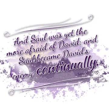 1 Samuel 18:29 – And Saul was yet the more afraid of David; and Saul became David's enemy continually.