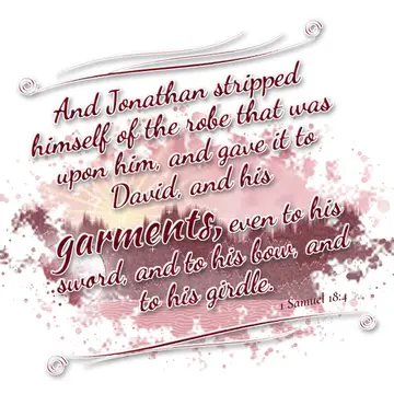 1 Samuel 18:4 – And Jonathan stripped himself of the robe that was upon him, and gave it to David, and his garments, even to his sword, and to his bow, and to his…