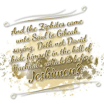 1 Samuel 26:1 – And the Ziphites came unto Saul to Gibeah, saying, Doth not David hide himself in the hill of Hachilah, which is before Jeshimon?