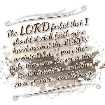 1 Samuel 26:11 – The LORD forbid that I should stretch forth mine hand against the LORD's anointed: but, I pray thee, take thou now the spear that is at his bolster…