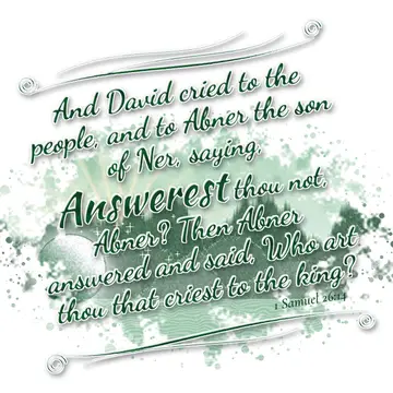 1 Samuel 26:14 – And David cried to the people, and to Abner the son of Ner, saying, Answerest thou not, Abner? Then Abner answered and said, Who art thou that criest…