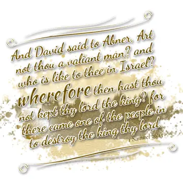 1 Samuel 26:15 – And David said to Abner, Art not thou a valiant man? and who is like to thee in Israel? wherefore then hast thou not kept thy lord the king? for…