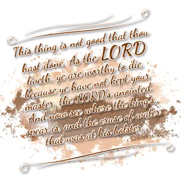 1 Samuel 26:16 – This thing is not good that thou hast done. As the LORD liveth, ye are worthy to die, because ye have not kept your master, the LORD's anointed. And…
