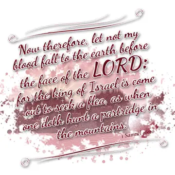 1 Samuel 26:20 – Now therefore, let not my blood fall to the earth before the face of the LORD: for the king of Israel is come out to seek a flea, as when one doth…