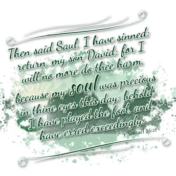 1 Samuel 26:21 – Then said Saul, I have sinned: return, my son David: for I will no more do thee harm, because my soul was precious in thine eyes this day: behold, I…
