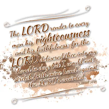 1 Samuel 26:23 – The LORD render to every man his righteousness and his faithfulness: for the LORD delivered thee into my hand to day, but I would not stretch forth…