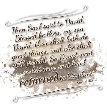 1 Samuel 26:25 – Then Saul said to David, Blessed be thou, my son David: thou shalt both do great things, and also shalt still prevail. So David went on his way, and…