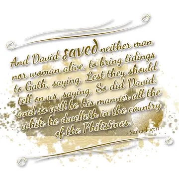 1 Samuel 27:11 – And David saved neither man nor woman alive, to bring tidings to Gath, saying, Lest they should tell on us, saying, So did David, and so will be his…