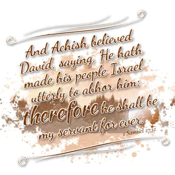 1 Samuel 27:12 – And Achish believed David, saying, He hath made his people Israel utterly to abhor him; therefore he shall be my servant for ever.