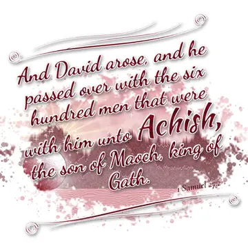 1 Samuel 27:2 – And David arose, and he passed over with the six hundred men that were with him unto Achish, the son of Maoch, king of Gath.