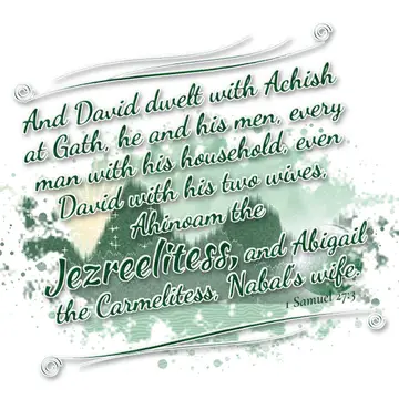 1 Samuel 27:3 – And David dwelt with Achish at Gath, he and his men, every man with his household, even David with his two wives, Ahinoam the Jezreelitess, and…
