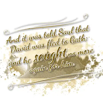 1 Samuel 27:4 – And it was told Saul that David was fled to Gath: and he sought no more again for him.
