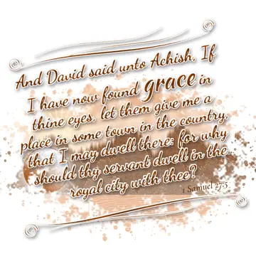 1 Samuel 27:5 – And David said unto Achish, If I have now found grace in thine eyes, let them give me a place in some town in the country, that I may dwell there…