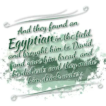 1 Samuel 30:11 – And they found an Egyptian in the field, and brought him to David, and gave him bread, and he did eat; and they made him drink water;