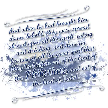 1 Samuel 30:16 – And when he had brought him down, behold, they were spread abroad upon all the earth, eating and drinking, and dancing, because of all the great…
