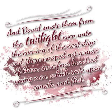 1 Samuel 30:17 – And David smote them from the twilight even unto the evening of the next day: and there escaped not a man of them, save four hundred young men, which…
