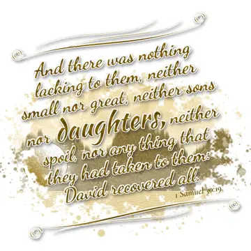 1 Samuel 30:19 – And there was nothing lacking to them, neither small nor great, neither sons nor daughters, neither spoil, nor any thing that they had taken to them…
