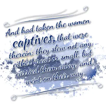 1 Samuel 30:2 – And had taken the women captives, that were therein: they slew not any, either great or small, but carried them away, and went on their way.