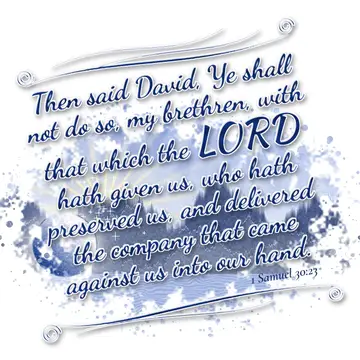 1 Samuel 30:23 – Then said David, Ye shall not do so, my brethren, with that which the LORD hath given us, who hath preserved us, and delivered the company that came…