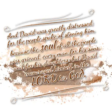 1 Samuel 30:6 – And David was greatly distressed; for the people spake of stoning him, because the soul of all the people was grieved, every man for his sons and for…