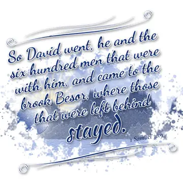 1 Samuel 30:9 – So David went, he and the six hundred men that were with him, and came to the brook Besor, where those that were left behind stayed.