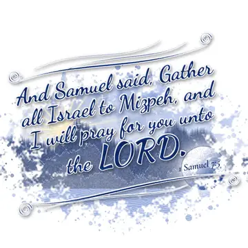 1 Samuel 7:5 – And Samuel said, Gather all Israel to Mizpeh, and I will pray for you unto the LORD.