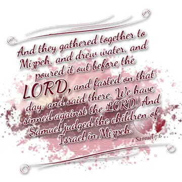 1 Samuel 7:6 – And they gathered together to Mizpeh, and drew water, and poured it out before the LORD, and fasted on that day, and said there, We have sinned…