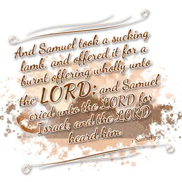 1 Samuel 7:9 – And Samuel took a sucking lamb, and offered it for a burnt offering wholly unto the LORD: and Samuel cried unto the LORD for Israel; and the LORD…
