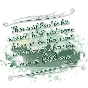 1 Samuel 9:10 – Then said Saul to his servant, Well said; come, let us go. So they went unto the city where the man of God was.