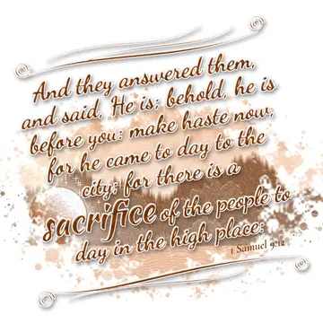 1 Samuel 9:12 – And they answered them, and said, He is; behold, he is before you: make haste now, for he came to day to the city; for there is a sacrifice of the…