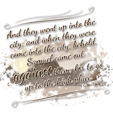 1 Samuel 9:14 – And they went up into the city: and when they were come into the city, behold, Samuel came out against them, for to go up to the high place.